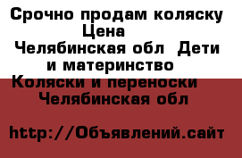 Срочно продам коляску.  › Цена ­ 700 - Челябинская обл. Дети и материнство » Коляски и переноски   . Челябинская обл.